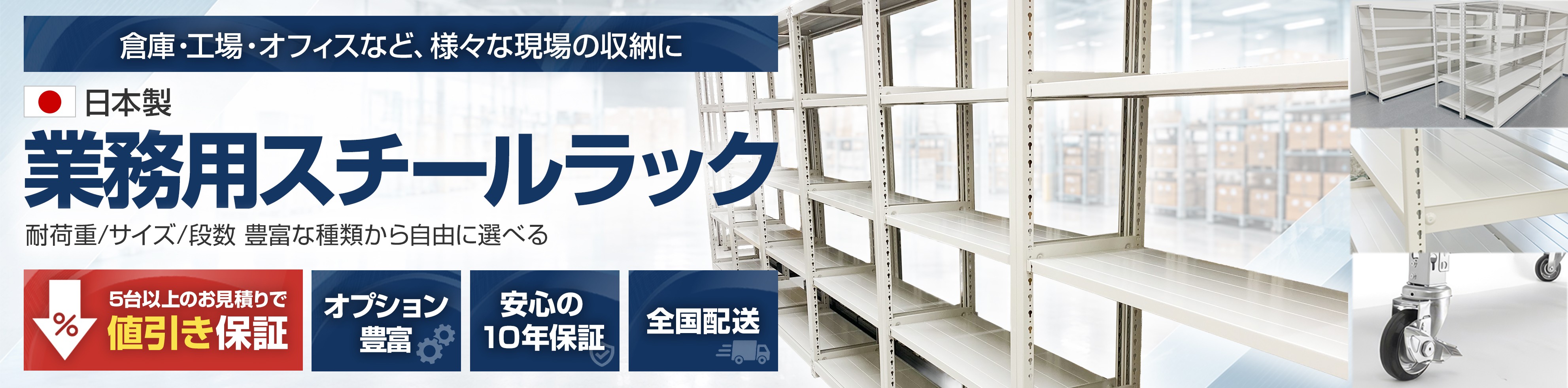 日本製 業務用スチールラック。耐荷重・サイズ・段数の豊富な種類から自由に選べます。5台以上のお見積りで値引き保証、オプション豊富、安心の10年保証、全国配送